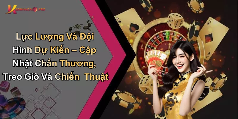 Lực Lượng Và Đội Hình Dự Kiến – Cập Nhật Chấn Thương, Treo Giò Và Chiến Thuật