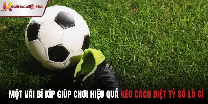 Một vài bí kíp giúp chơi hiệu quả kèo cách biệt tỷ số là gì